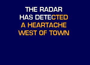 THE RADAR
HAS DETECTED
A HEARTACHE

KNEST 0F TOWN