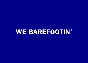 WE BAREFOOTIN,