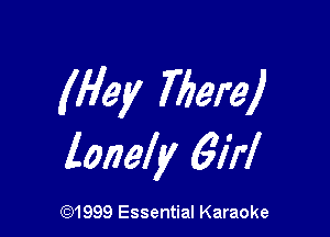 (Hey There)

lonely 6'I'rl

CQ1999 Essential Karaoke