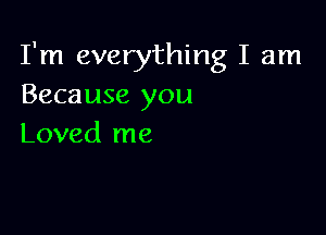 I'm everything I am
Because you

Loved me