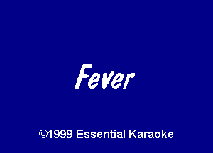 Fever

(Q1999 Essential Karaoke