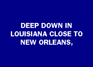 DEEP DOWN IN

LOUISIANA CLOSE TO
NEW ORLEANS,