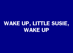 WAKE UP, LI'ITLE SUSIE,

WAKE UP