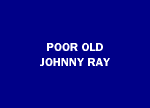 POOR OLD

JOHNNY RAY