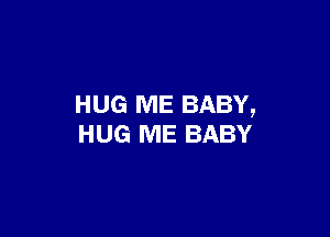 HUG ME BABY,

HUG ME BABY