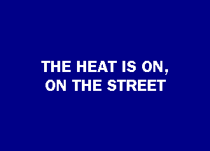 THE HEAT IS ON,

ON THE STREET