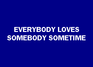 EVERYBODY LOVES
SOMEBODY SOMETIME