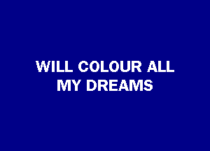 WILL COLOUR ALL

MY DREAMS