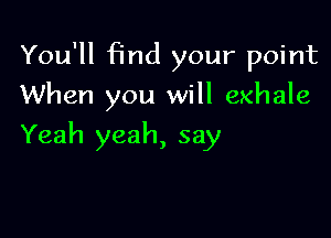 You'll find your point
When you will exhale

Yeah yeah, say