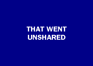 THAT WENT

UNSHARED