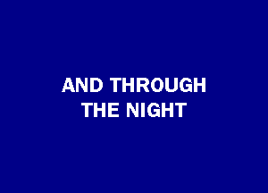 AND THROUGH

THE NIGHT