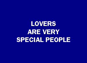 LOVERS

ARE VERY
SPECIAL PEOPLE