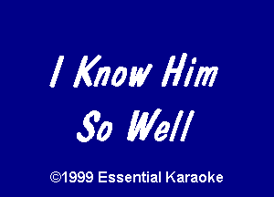 I Know Him

30 Well

(91999 Essential Karaoke