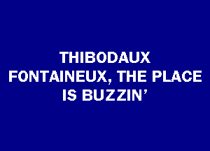 THIBODAUX

FONTAINEUX, THE PLACE
IS BUZZIN,