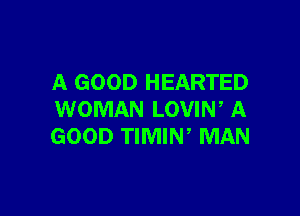 A GOOD HEARTED

WOMAN LOVIN, A
GOOD TIMIW MAN