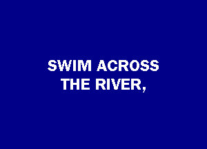 SWIM ACROSS

THE RIVER,