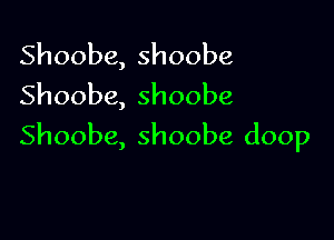 Shoobe,shoobe
Shoobe,shoobe

Shoobe,shoobe(hxn)