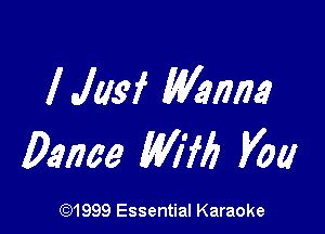 IJJM (Wanna?

Dance Mfr? Vow

(91999 Essential Karaoke
