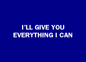 PLL GIVE YOU

EVERYTHING I CAN