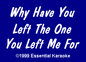 Why Have Vat!
lef? 777a One

You lef'f Me For

(Q1999 Essential Karaoke