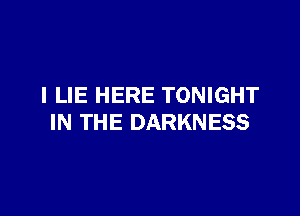 I LIE HERE TONIGHT

IN THE DARKNESS