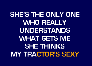 SHE'S THE ONLY ONE
WHO REALLY
UNDERSTANDS
WHAT GETS ME
SHE THINKS
MY TRACTOR'S SEXY