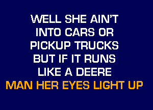WELL SHE AIN'T
INTO CARS 0R
PICKUP TRUCKS
BUT IF IT RUNS
LIKE A DEERE
MAN HER EYES LIGHT UP