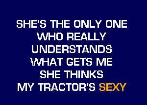 SHE'S THE ONLY ONE
WHO REALLY
UNDERSTANDS
WHAT GETS ME
SHE THINKS
MY TRACTOR'S SEXY
