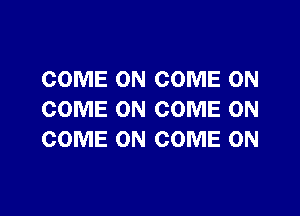 COME ON COME ON

COME ON COME ON
COME ON COME ON