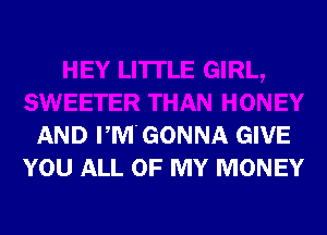 SWEETER THAN HONEY
AND PM'GONNA GIVE
YOU ALL OF MY MONEY