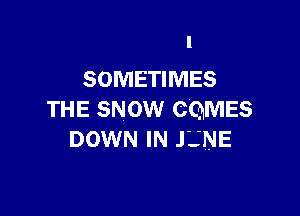 l
SOMETIMES

THE SNOW CQMES
DOWN IN JL'NE