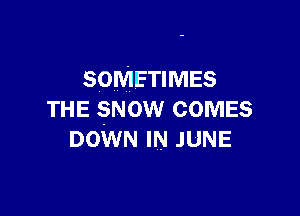 SOMETIMES

THE SNOW COMES
DOWN IN JUNE