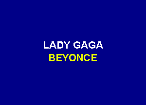 LADYGAGA

BEYONCE