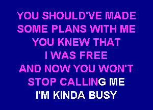 YOU SHOULD'VE MADE
SOME PLANS WITH ME
YOU KNEW THAT
IWAS FREE
AND NOW YOU WON'T
STOP CALLING ME
I'M KINDA BUSY