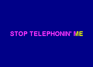 STOP TELEPHONIN' ME