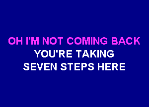 OH I'M NOT COMING BACK

YOU'RE TAKING
SEVEN STEPS HERE