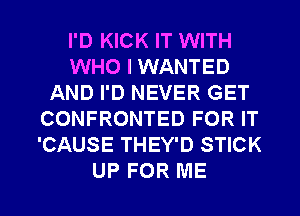 I'D KICK IT WITH
WHO I WANTED
AND I'D NEVER GET
CONFRONTED FOR IT
'CAUSE THEY'D STICK

UP FOR ME I