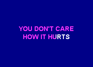 YOU DON'T CARE

HOW IT HURTS