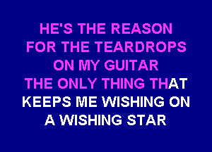 HE'S THE REASON
FOR THE TEARDROPS
ON MY GUITAR
THE ONLY THING THAT
KEEPS ME WISHING ON
A WISHING STAR