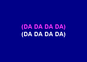 (DA DA DA DA)

(DA DA DA DA)