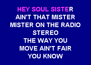 HEY SOUL SISTER
AIN'T THAT MISTER
MISTER ON THE RADIO
STEREO
THE WAY YOU
MOVE AIN'T FAIR
YOU KNOW