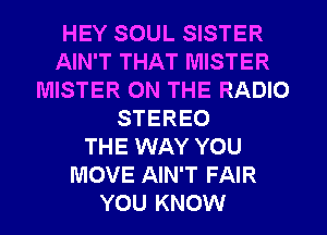 HEY SOUL SISTER
AIN'T THAT MISTER
MISTER ON THE RADIO
STEREO
THE WAY YOU
MOVE AIN'T FAIR
YOU KNOW