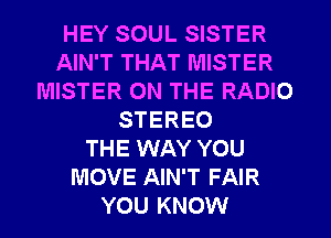 HEY SOUL SISTER
AIN'T THAT MISTER
MISTER ON THE RADIO
STEREO
THE WAY YOU
MOVE AIN'T FAIR
YOU KNOW
