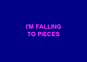 I'M FALLING

TO PIECES