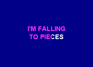 I'M FALLING

TO PIECES