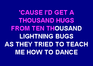 'CAUSE I'D GET A
THOUSAND HUGS
FROM TEN THOUSAND
LIGHTNING BUGS
AS THEY TRIED TO TEACH
ME HOW TO DANCE