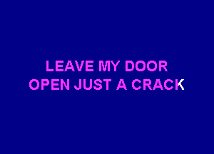 LEAVE MY DOOR

OPEN JUST A CRACK