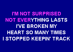 I'M NOT SURPRISED
NOT EVERYTHING LASTS
I'VE BROKEN MY
HEART SO MANY TIMES
I STOPPED KEEPIN' TRACK