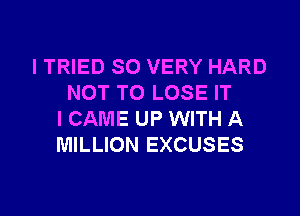 I TRIED SO VERY HARD
NOT TO LOSE IT

ICAME UP WITH A
MILLION EXCUSES