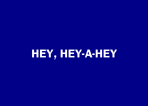 HEY, HEY-A-HEY